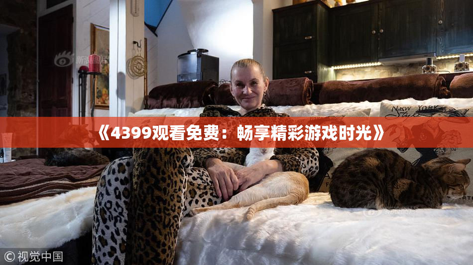 《4399观看免费：畅享精彩游戏时光》