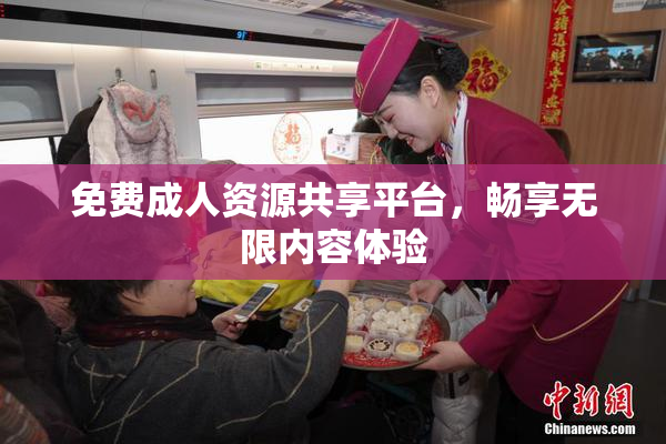 免费成人资源共享平台，畅享无限内容体验