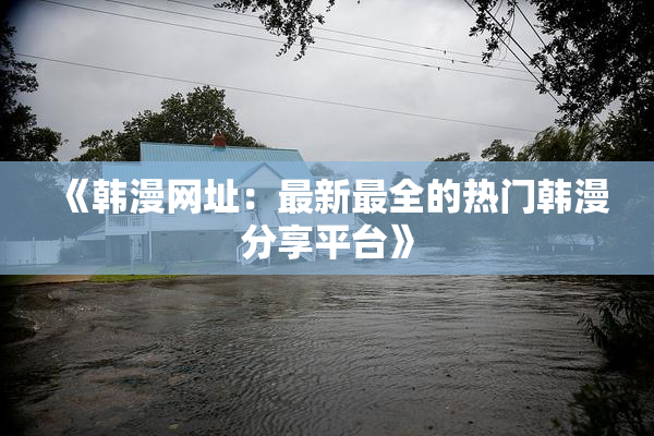 《韩漫网址：最新最全的热门韩漫分享平台》
