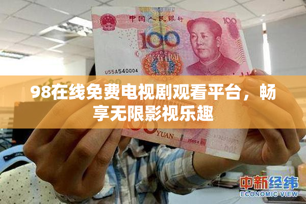 98在线免费电视剧观看平台，畅享无限影视乐趣