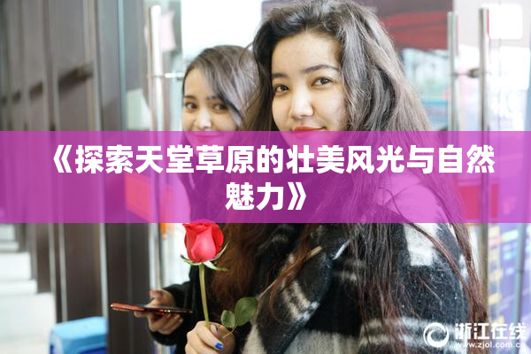 《探索天堂草原的壮美风光与自然魅力》