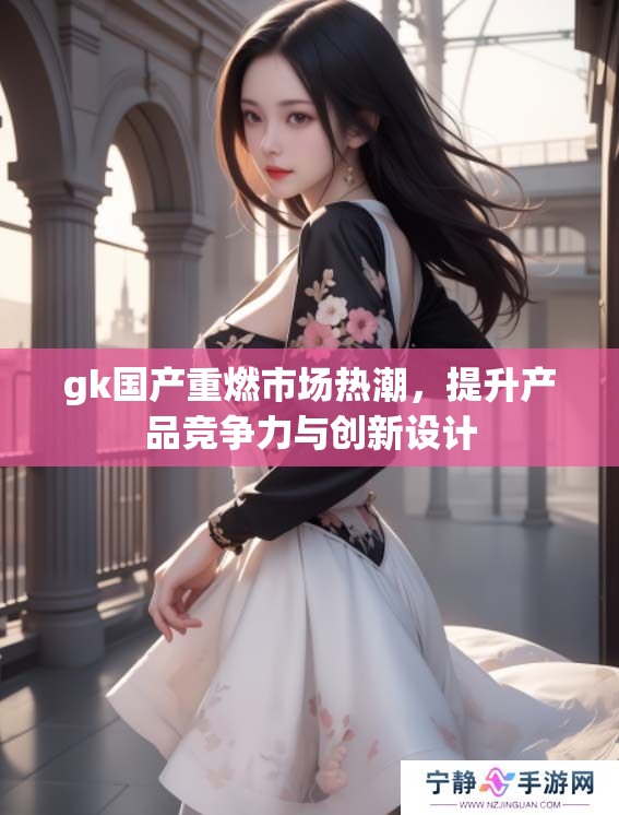 gk国产重燃市场热潮，提升产品竞争力与创新设计