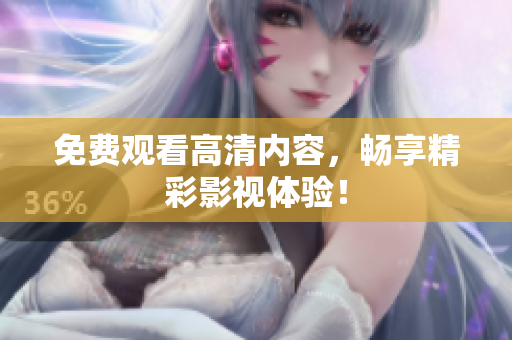 免费观看高清内容，畅享精彩影视体验！