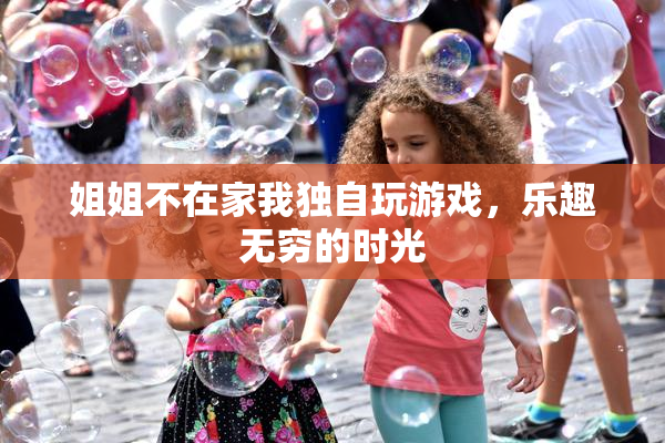 姐姐不在家我独自玩游戏，乐趣无穷的时光