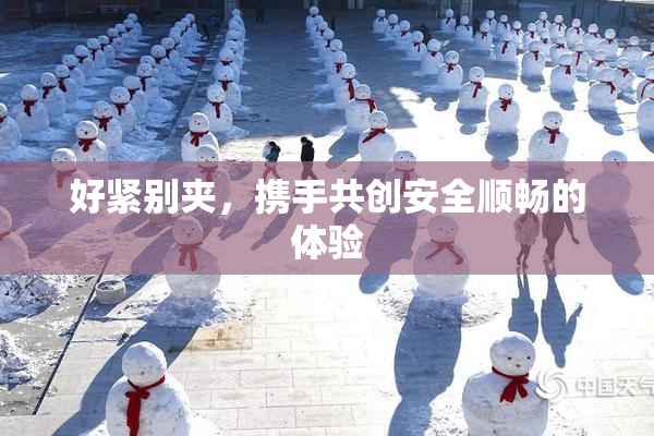 好紧别夹，携手共创安全顺畅的体验