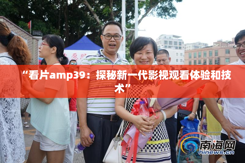 “看片amp39：探秘新一代影视观看体验和技术”