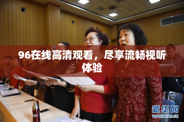 96在线高清观看，尽享流畅视听体验