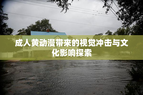 成人黄动漫带来的视觉冲击与文化影响探索