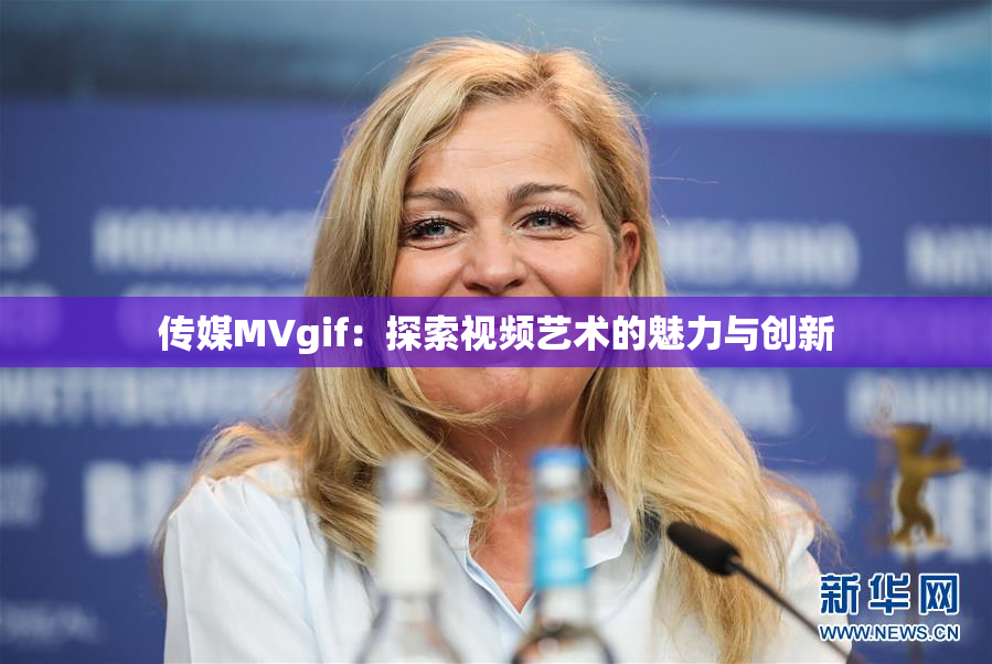 传媒MVgif：探索视频艺术的魅力与创新