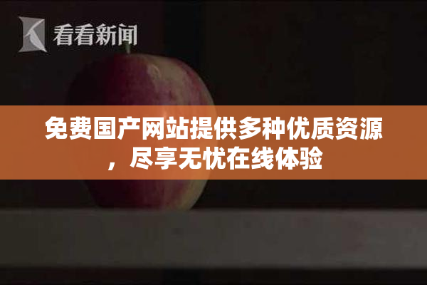 免费国产网站提供多种优质资源，尽享无忧在线体验