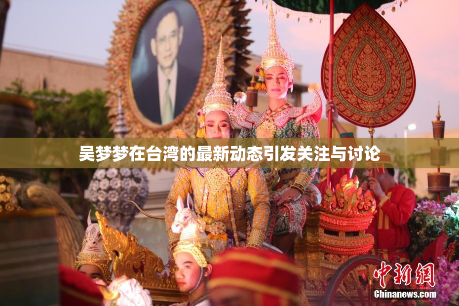 吴梦梦在台湾的最新动态引发关注与讨论