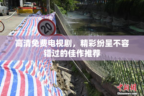 高清免费电视剧，精彩纷呈不容错过的佳作推荐
