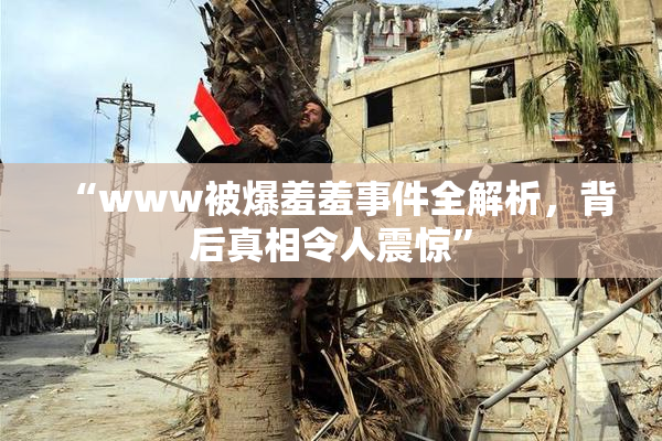 “www被爆羞羞事件全解析，背后真相令人震惊”