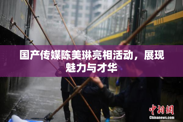 国产传媒陈美琳亮相活动，展现魅力与才华