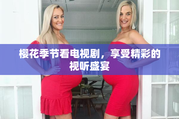 樱花季节看电视剧，享受精彩的视听盛宴