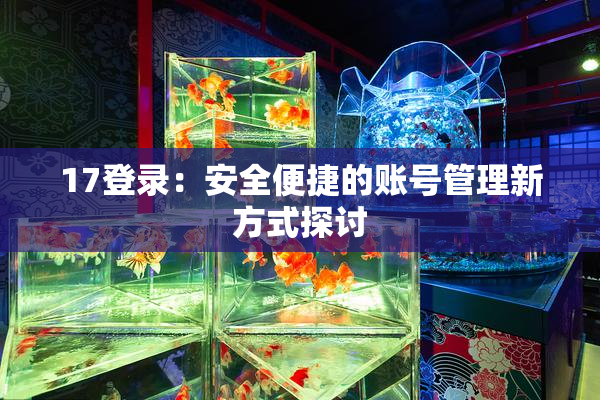 17登录：安全便捷的账号管理新方式探讨