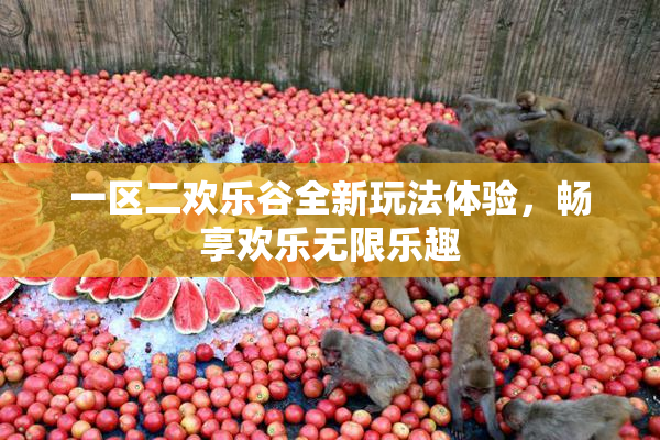 一区二欢乐谷全新玩法体验，畅享欢乐无限乐趣