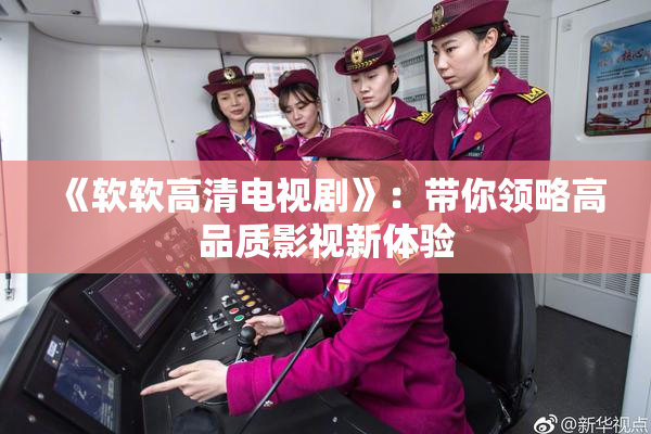 《软软高清电视剧》：带你领略高品质影视新体验