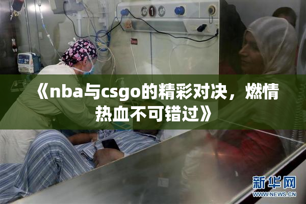 《nba与csgo的精彩对决，燃情热血不可错过》