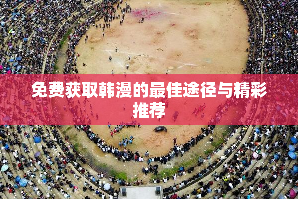 免费获取韩漫的最佳途径与精彩推荐