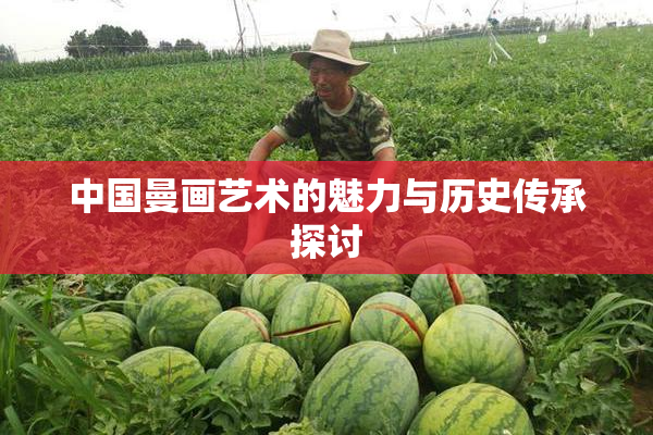 中国曼画艺术的魅力与历史传承探讨