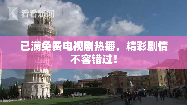 已满免费电视剧热播，精彩剧情不容错过！