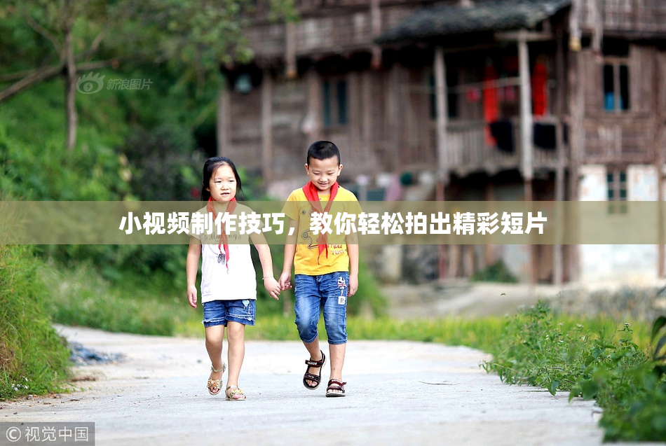 小视频制作技巧，教你轻松拍出精彩短片