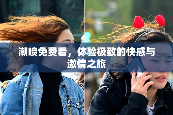 潮喷免费看，体验极致的快感与激情之旅