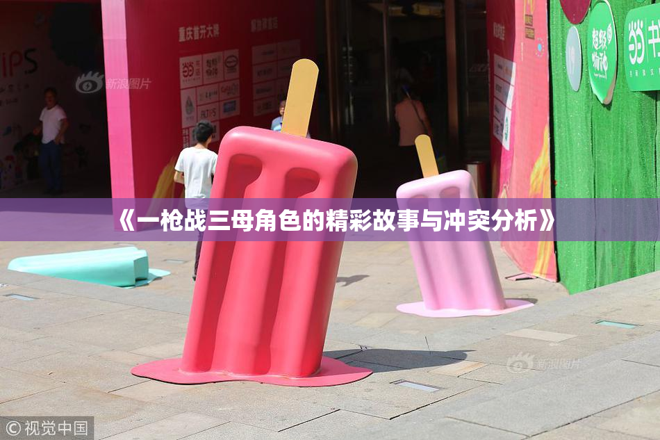 《一枪战三母角色的精彩故事与冲突分析》