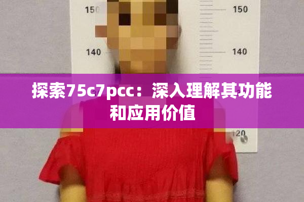 探索75c7pcc：深入理解其功能和应用价值