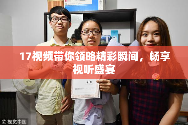 17视频带你领略精彩瞬间，畅享视听盛宴
