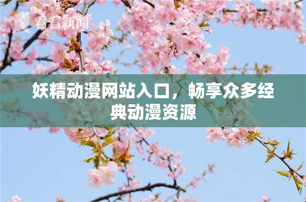 妖精动漫网站入口，畅享众多经典动漫资源