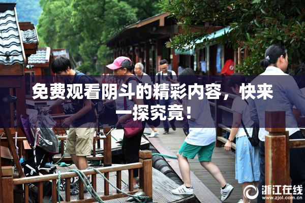 免费观看阴斗的精彩内容，快来一探究竟！