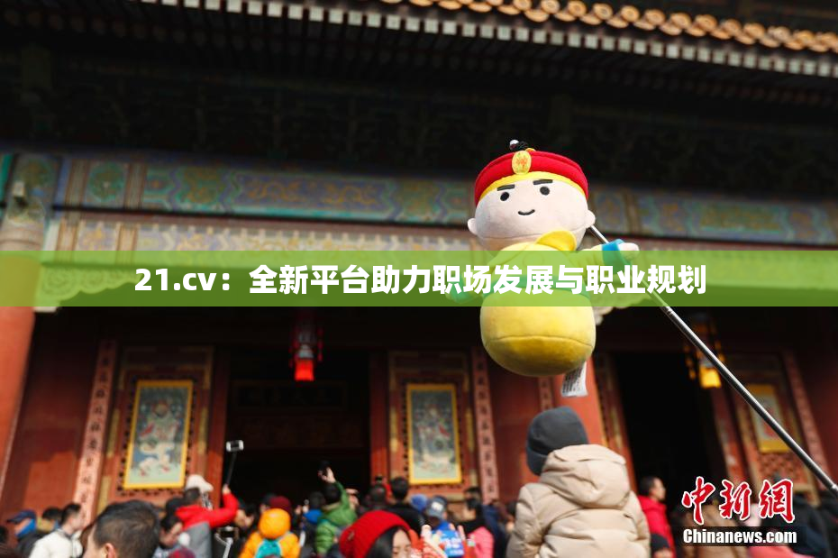 21.cv：全新平台助力职场发展与职业规划