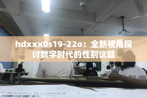 hdxxx0s19-22o：全新视角探讨数字时代的性别议题