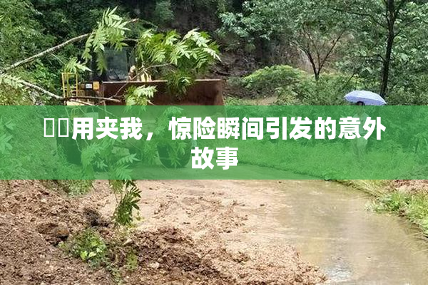 妺妺用夹我，惊险瞬间引发的意外故事