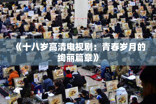 《十八岁高清电视剧：青春岁月的绚丽篇章》
