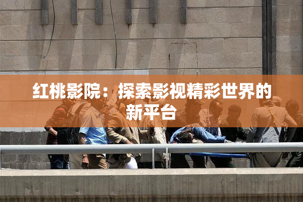 红桃影院：探索影视精彩世界的新平台