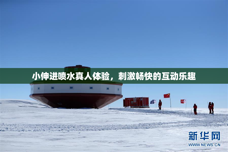 小伸进喷水真人体验，刺激畅快的互动乐趣