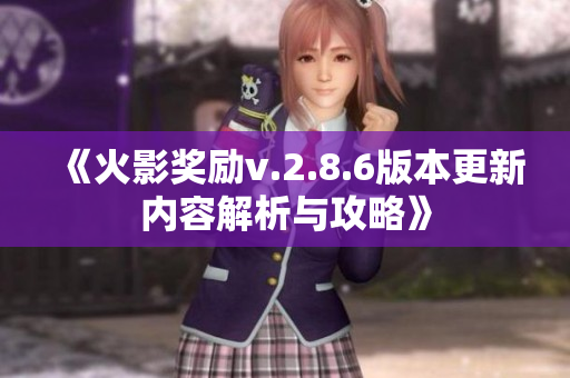 《火影奖励v.2.8.6版本更新内容解析与攻略》
