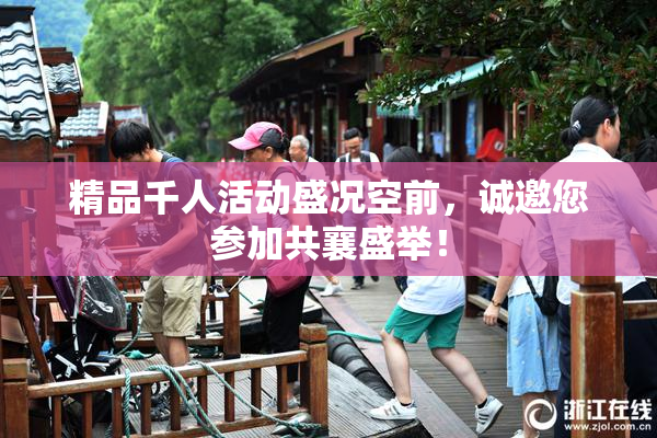 精品千人活动盛况空前，诚邀您参加共襄盛举！
