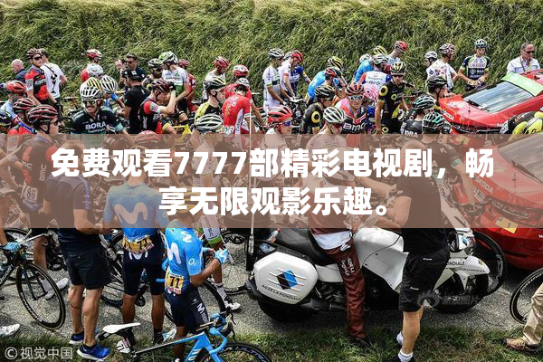 免费观看7777部精彩电视剧，畅享无限观影乐趣。