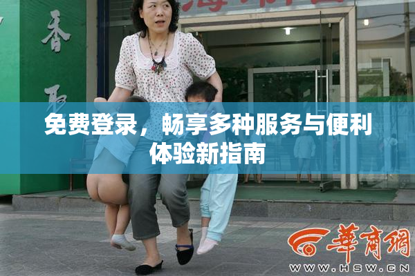 免费登录，畅享多种服务与便利体验新指南