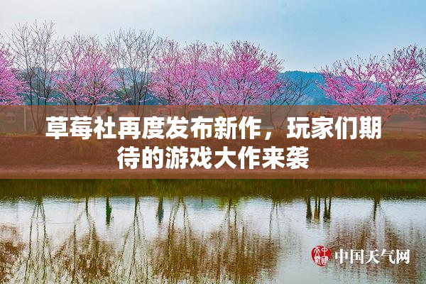 草莓社再度发布新作，玩家们期待的游戏大作来袭