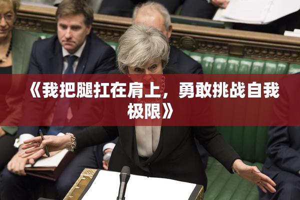 《我把腿扛在肩上，勇敢挑战自我极限》