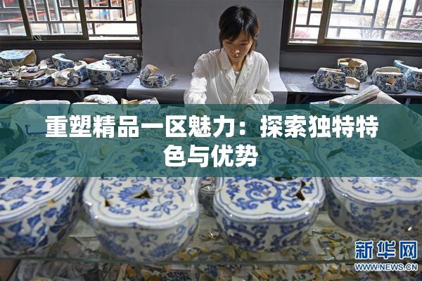 重塑精品一区魅力：探索独特特色与优势