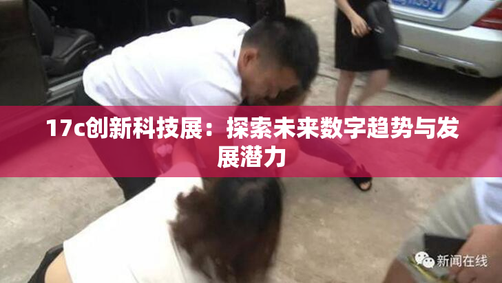 17c创新科技展：探索未来数字趋势与发展潜力