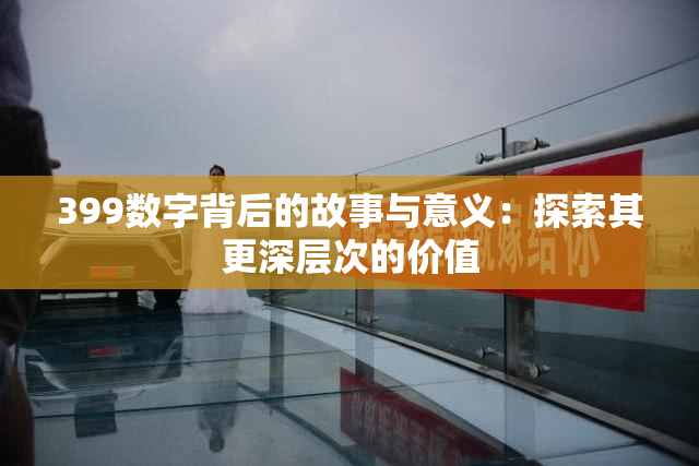 399数字背后的故事与意义：探索其更深层次的价值