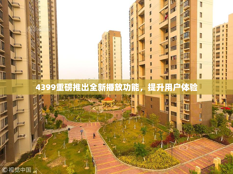 4399重磅推出全新播放功能，提升用户体验