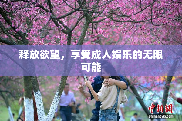 释放欲望，享受成人娱乐的无限可能